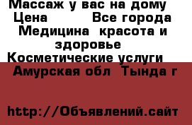 Массаж у вас на дому › Цена ­ 700 - Все города Медицина, красота и здоровье » Косметические услуги   . Амурская обл.,Тында г.